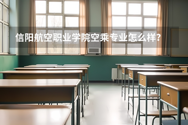 信阳航空职业学院空乘专业怎么样？