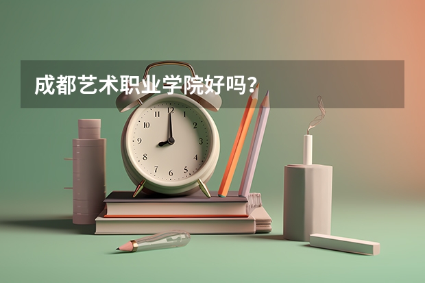 成都艺术职业学院好吗？