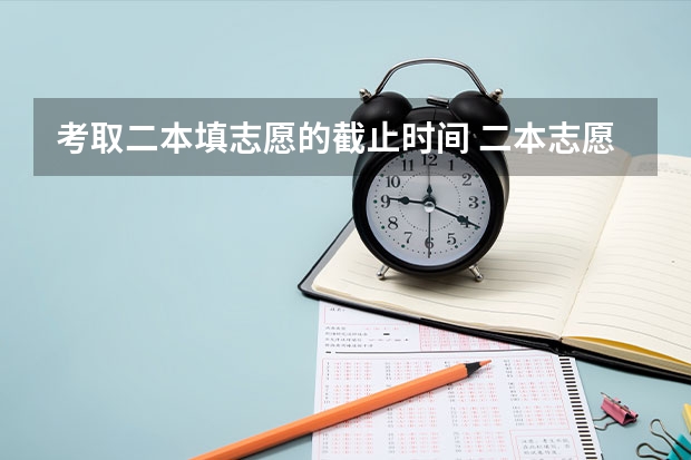 考取二本填志愿的截止时间 二本志愿填报截止时间四川