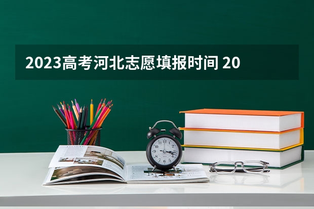 2023高考河北志愿填报时间 2023志愿填报时间一览表河北省