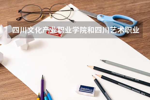 四川文化产业职业学院和四川艺术职业学院相比之下哪个要好一点?