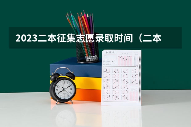 2023二本征集志愿录取时间（二本报考志愿的时间）