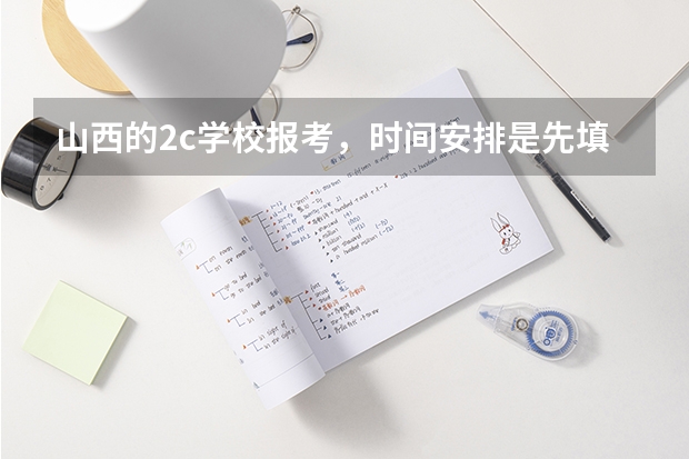 山西的2c学校报考，时间安排是先填志愿，还是先出分数线？（2023二本填报志愿时间）