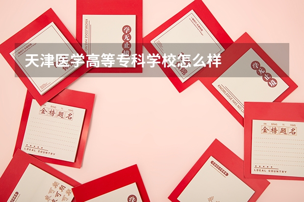 天津医学高等专科学校怎么样