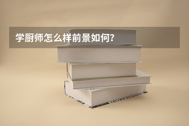 学厨师怎么样前景如何？