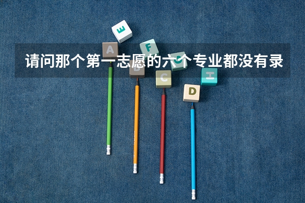 请问那个第一志愿的六个专业都没有录取 选择服从调剂 但是其他的专业也满了没有录取会怎么样？