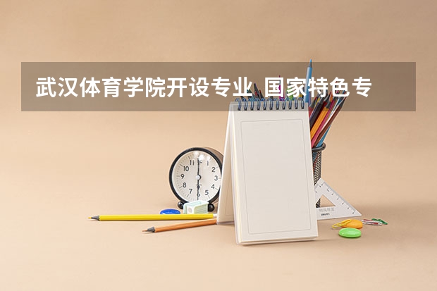 武汉体育学院开设专业  国家特色专业有什么