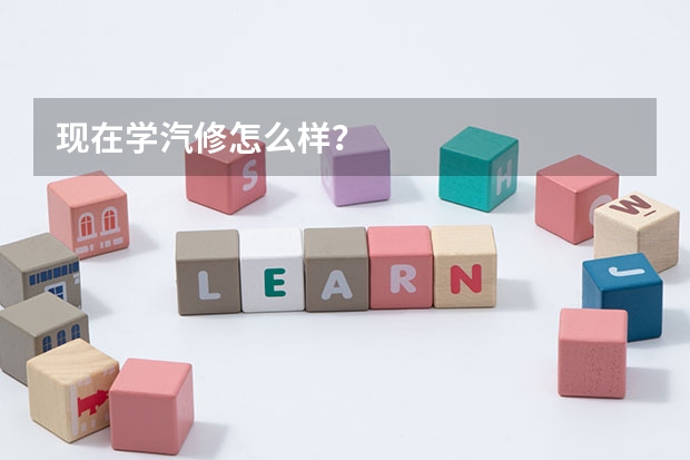 现在学汽修怎么样？
