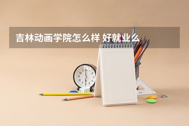 吉林动画学院怎么样 好就业么
