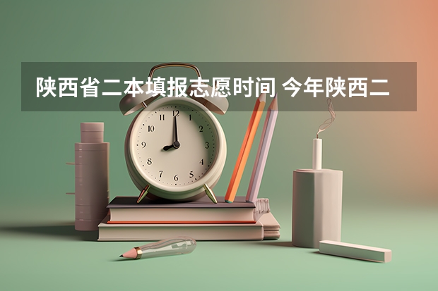 陕西省二本填报志愿时间 今年陕西二本志愿填报时间