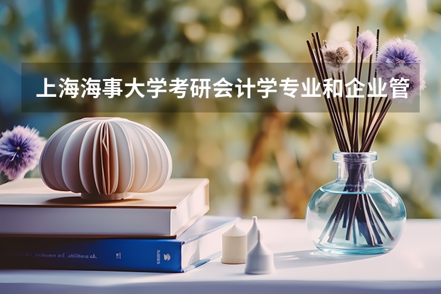 上海海事大学考研会计学专业和企业管理专业到底选哪个好，以后出来好就业