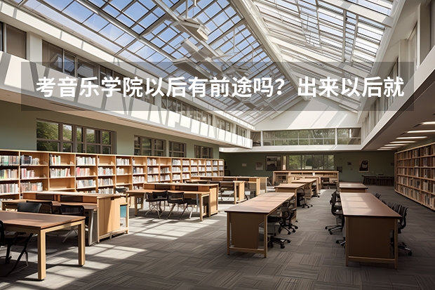 考音乐学院以后有前途吗？出来以后就业状况怎么样？