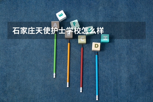 石家庄天使护士学校怎么样