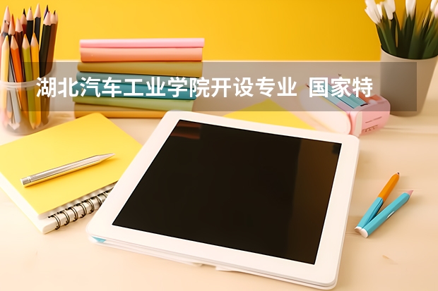 湖北汽车工业学院开设专业  国家特色专业有什么