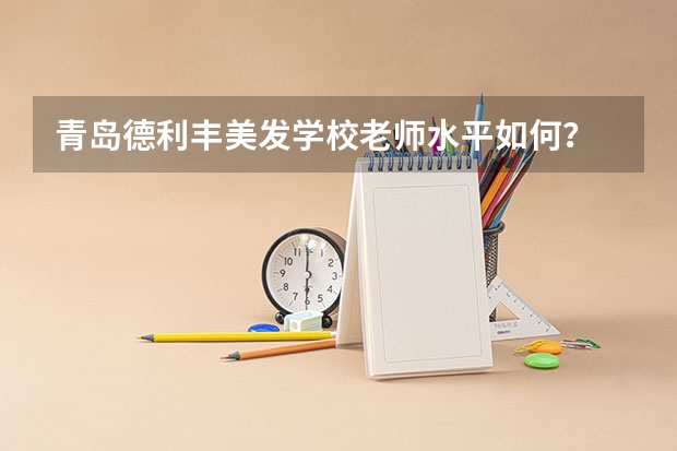 青岛德利丰美发学校老师水平如何？