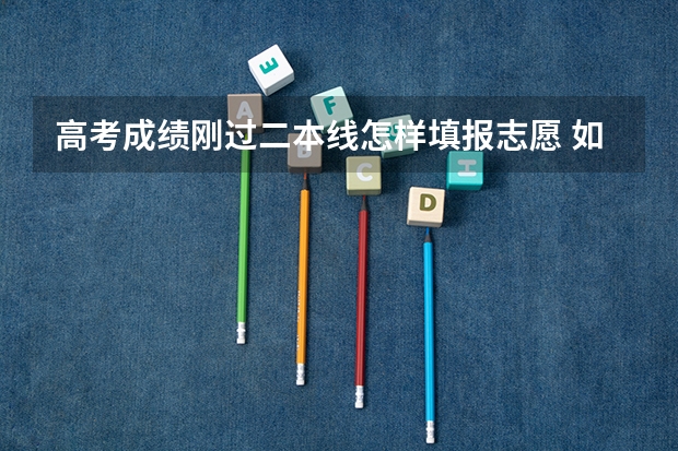 高考成绩刚过二本线怎样填报志愿 如何稳上二本