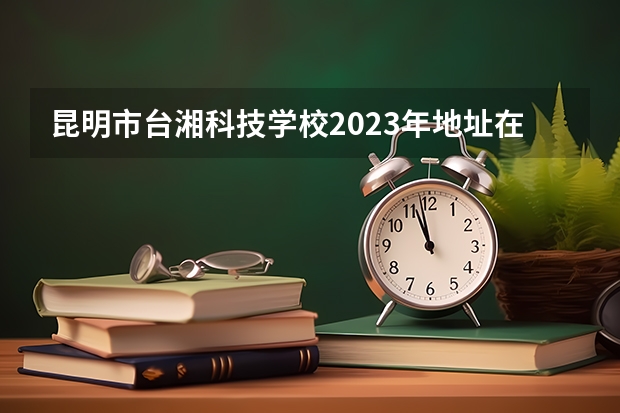 昆明市台湘科技学校2023年地址在哪里