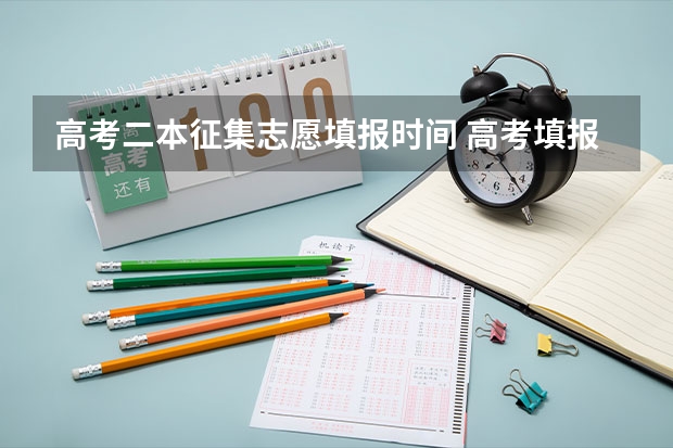 高考二本征集志愿填报时间 高考填报志愿有几天时间