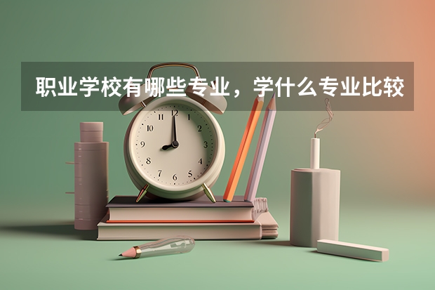 职业学校有哪些专业，学什么专业比较好？