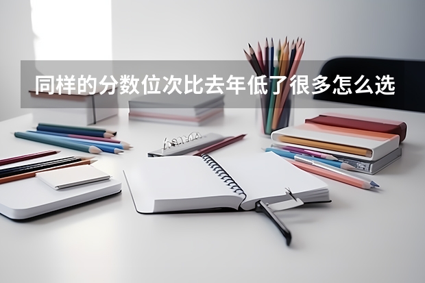 同样的分数位次比去年低了很多怎么选学校