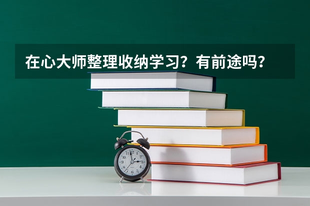 在心大师整理收纳学习？有前途吗？