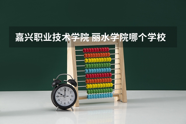 嘉兴职业技术学院 丽水学院哪个学校比较好  ？？？
