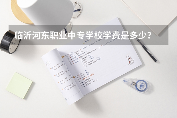 临沂河东职业中专学校学费是多少？