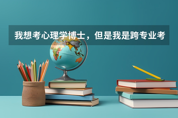 我想考心理学博士，但是我是跨专业考，好考吗？好就业吗？