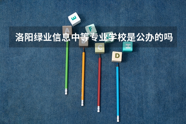 洛阳绿业信息中等专业学校是公办的吗