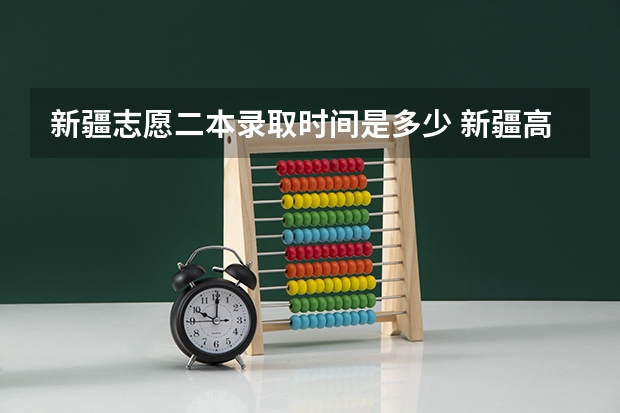 新疆志愿二本录取时间是多少 新疆高职专科批次录取时间