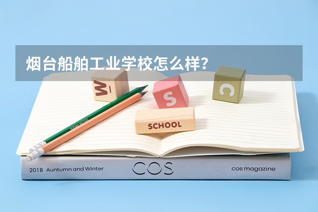 烟台船舶工业学校怎么样？