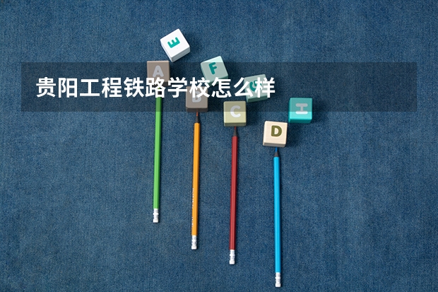 贵阳工程铁路学校怎么样