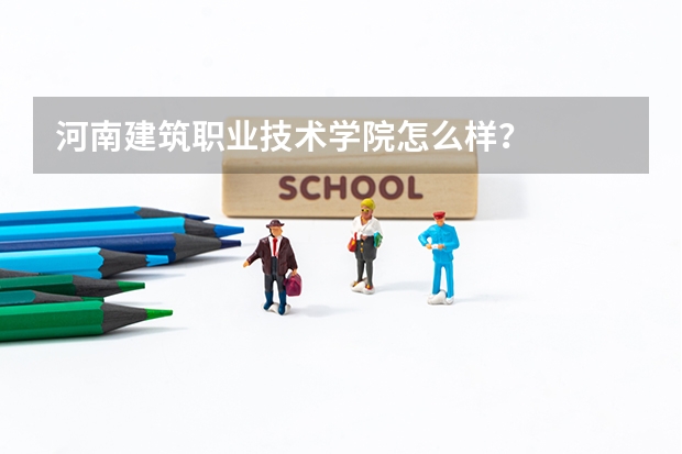 河南建筑职业技术学院怎么样？
