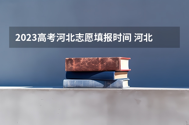 2023高考河北志愿填报时间 河北高考志愿时间表安排
