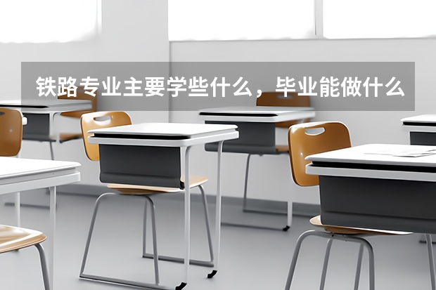 铁路专业主要学些什么，毕业能做什么？