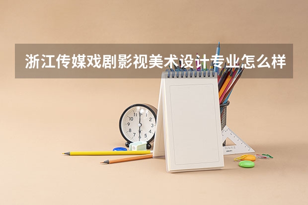 浙江传媒戏剧影视美术设计专业怎么样?急需!!!