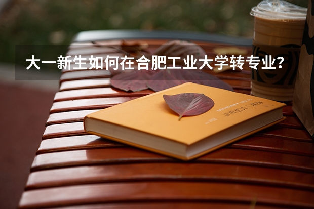 大一新生如何在合肥工业大学转专业？