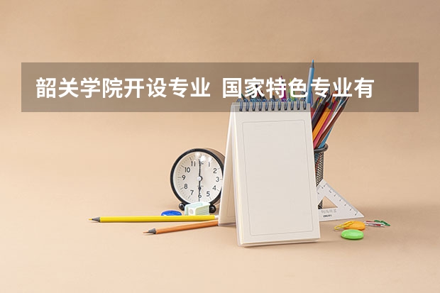 韶关学院开设专业  国家特色专业有什么