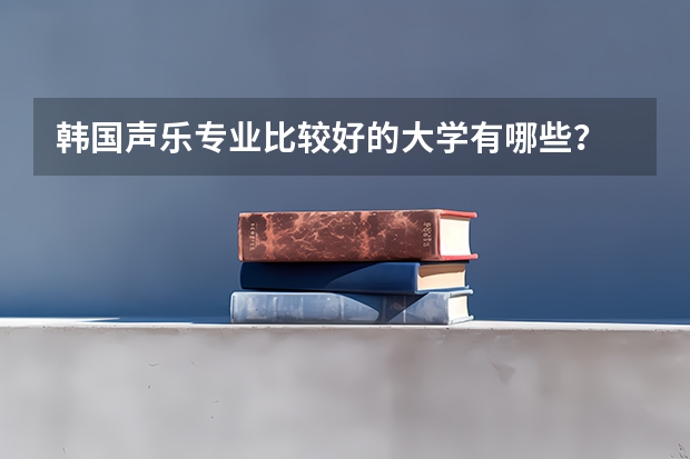 韩国声乐专业比较好的大学有哪些？