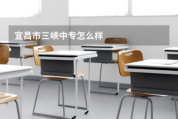 宜昌市三峡中专怎么样