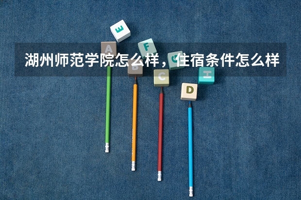 湖州师范学院怎么样，住宿条件怎么样？护理学专业就业方向是什么？