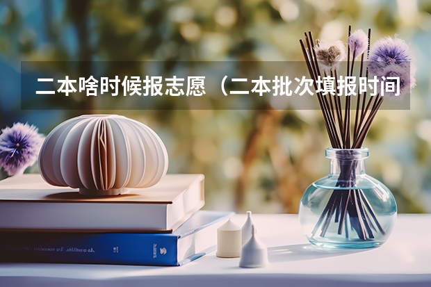 二本啥时候报志愿（二本批次填报时间）