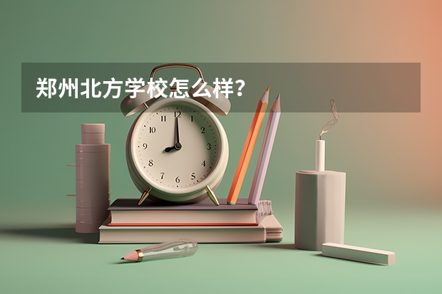 郑州北方学校怎么样？