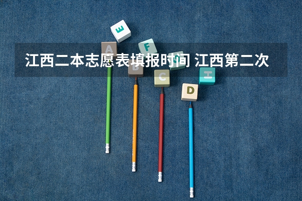 江西二本志愿表填报时间 江西第二次征集志愿填报时间