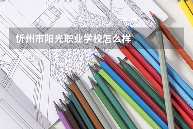 忻州市阳光职业学校怎么样