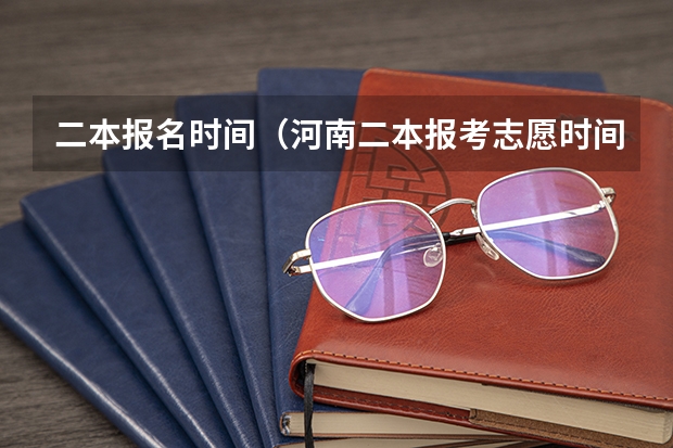 二本报名时间（河南二本报考志愿时间）