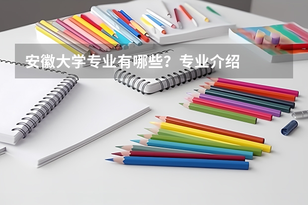 安徽大学专业有哪些？专业介绍