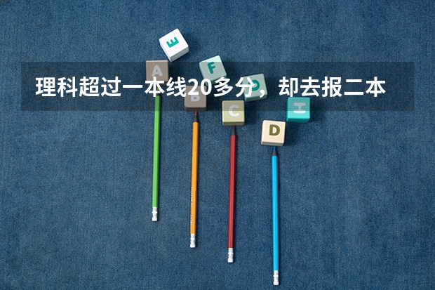 理科超过一本线20多分，却去报二本学校的提前批，吃亏吗？