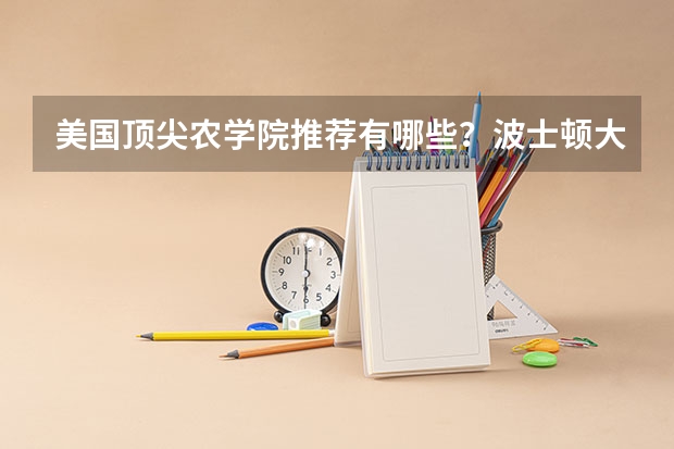 美国顶尖农学院推荐有哪些?波士顿大学工程学院好不好?