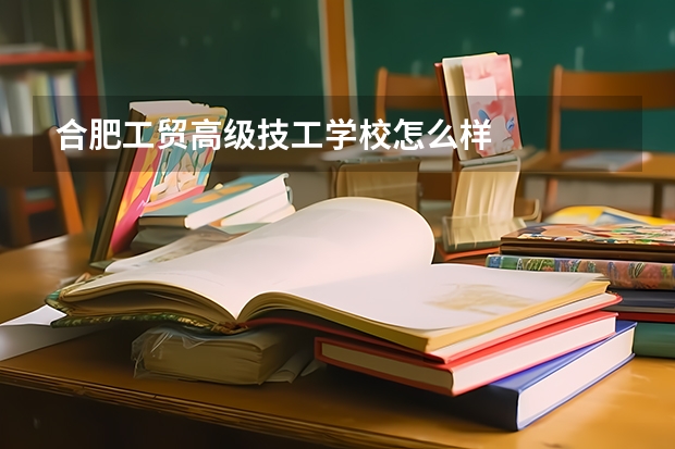 合肥工贸高级技工学校怎么样